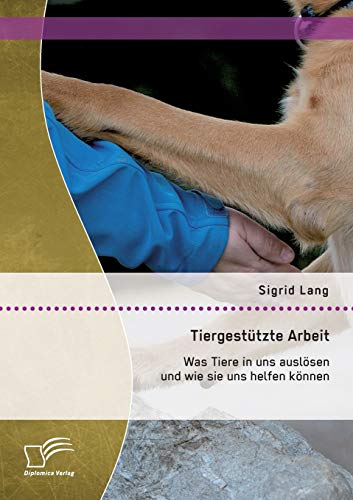 Tiergestützte Arbeit: Was Tiere in uns auslösen und wie sie uns helfen können von Diplomica Verlag