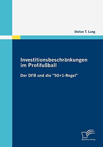 Investitionsbeschränkungen im Profifußball: Der DFB und die "50+1-Regel" von Diplomica Verlag