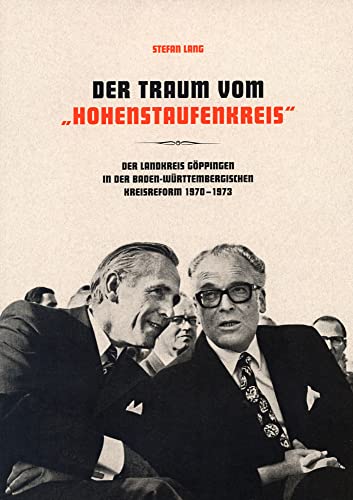 Der Traum vom "Hohenstaufenkreis": Der Landkreis Göppingen in der baden-württembergischen Kreisreform 1970–1973. Kühne Visionen, heiße Diskussionen ... des Kreisarchivs Göppingen) von Anton H. Konrad Verlag