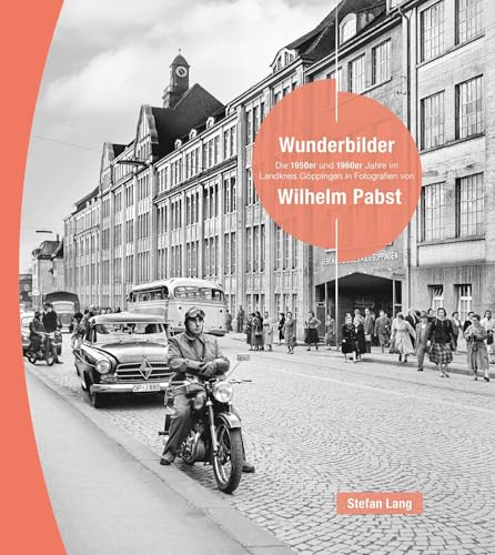 Wunderbilder: Die 1950er und 1960er Jahre im Landkreis Göppingen in Fotografien von Wilhelm Pabst von Anton H. Konrad Verlag