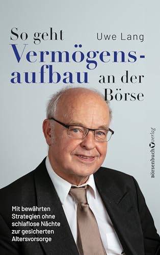 So geht Vermögensaufbau an der Börse: Mit bewährten Strategien ohne schlaflose Nächte zur gesicherten Altersvorsorge von publisher:Börsenbuchverlag