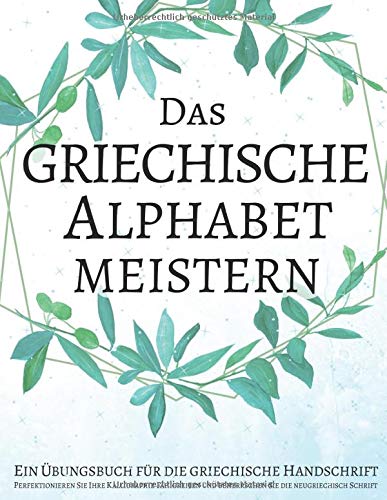 Das griechische Alphabet meistern, Ein Übungsbuch für die griechische Handschrift: Perfektionieren Sie Ihre Kalligraphie-Fähigkeiten und beherrschen Sie die neugriechisch Schrift Das griechische Alphabet meistern, Ein Übungsbuch für die griechische Handschrift: Perfektionieren Sie Ihre Kalligraphie-Fähigkeiten und beherrschen Sie die neugriechisch Schrift