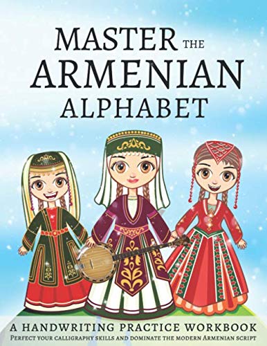 Master The Armenian Alphabet, A Handwriting Practice Workbook: Perfect Your Calligraphy Skills and Dominate the Modern Armenian Script Master The Armenian Alphabet, A Handwriting Practice Workbook: Perfect Your Calligraphy Skills and Dominate the Modern Armenian Script