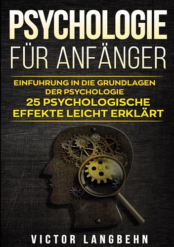 Psychologie für Anfänger: Einführung in die Grundlagen der Psychologie 25 psychologische Effekte leicht erklärt Psychologie für Anfänger: Einführung in die Grundlagen der Psychologie 25 psychologische Effekte leicht erklärt
