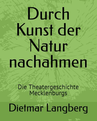 Durch Kunst der Natur nachahmen: Die Theatergeschichte Mecklenburgs von Independently published