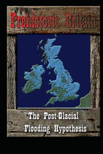 The Post-Glacial Flooding Hypothesis (Prehistoric Britain, Band 1)