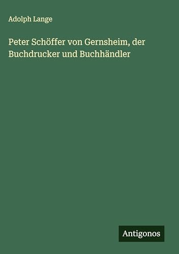Peter Schöffer von Gernsheim, der Buchdrucker und Buchhändler von Antigonos Verlag
