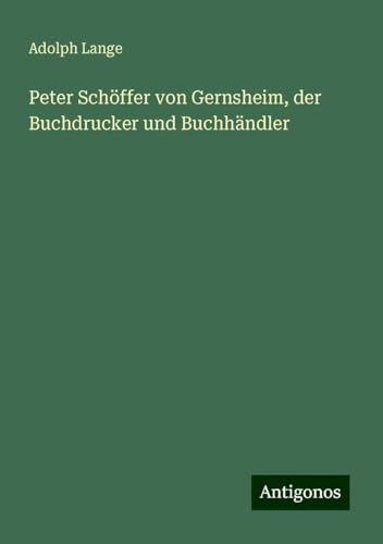 Peter Schöffer von Gernsheim, der Buchdrucker und Buchhändler von Antigonos Verlag