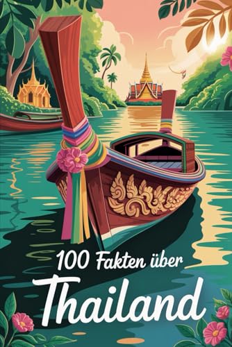 100 Fakten über die Thailand: Geschichte, Kultur, Natur & Kurioses – 100 spannende Fakten über Thailand mit unterhaltsamen Quizfragen zum Mitraten und Staunen von Independently published