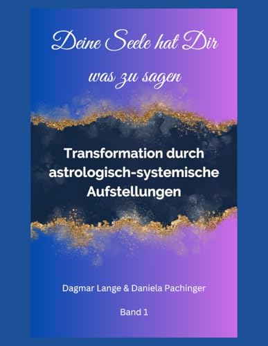 Deine Seele hat Dir was zu sagen: Transformation durch astrologisch-systemische Aufstellungen Band 1 von Independently published