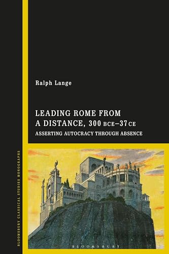 Leading Rome from a Distance, 300 BCE–37 CE: Asserting Autocracy through Absence von Bloomsbury Academic
