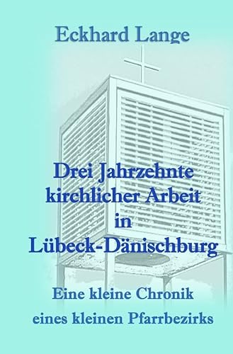 Drei Jahrzehnte kirchlicher Arbeit in Lübeck-Dänischburg: Eine kleine Chronik eines kleinen Pfarrbezirks von epubli