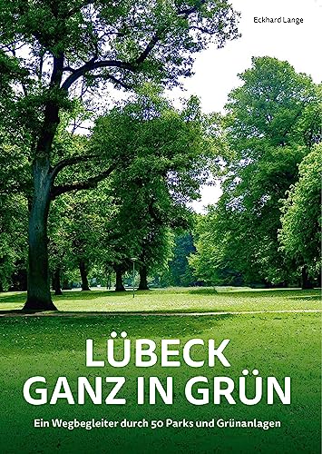 Lübeck ganz in Grün: Ein Wegbegleiter durch 50 Parks und Grünanlagen von Schmidt-Römhild