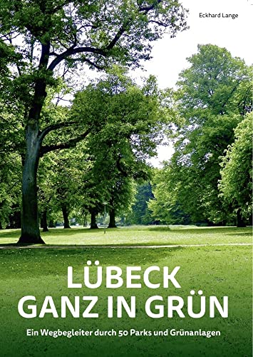 Lübeck ganz in Grün: Ein Wegbegleiter durch 50 Parks und Grünanlagen von Schmidt - Roemhild