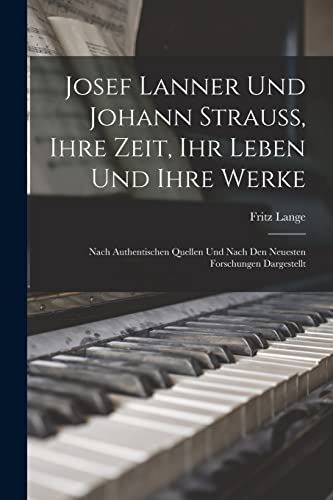 Josef Lanner Und Johann Strauss, Ihre Zeit, Ihr Leben Und Ihre Werke: Nach Authentischen Quellen Und Nach Den Neuesten Forschungen Dargestellt