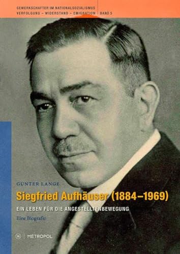 Siegfried Aufhäuser 1884–1969: Ein Leben für die Angestelltenbewegung: Ein Leben für die Angestelltenbewegung. Eine Biografie (Gewerkschafter im ... Verfolgung – Widerstand – Emigration)