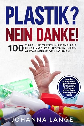 Plastik? Nein Danke! 100 Tipps und Tricks mit denen Sie Plastik ganz einfach in Ihrem Alltag vermeiden können Plastik? Nein Danke! 100 Tipps und Tricks mit denen Sie Plastik ganz einfach in Ihrem Alltag vermeiden können von edition JT