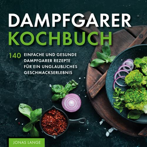 Dampfgarer Kochbuch: 140 einfache und gesunde Dampfgarer Rezepte für ein unglaubliches Geschmackserlebnis von ULK Verlag