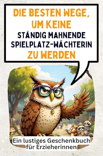 Die besten Wege, um keine ständig mahnende Spielplatzwächterin zu werden: Ein lustiges Geschenkbuch für Erzieherinnen von FlipFlop
