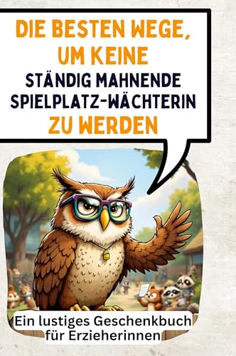 Die besten Wege, um keine ständig mahnende Spielplatzwächterin zu werden: Ein lustiges Geschenkbuch für Erzieherinnen von FlipFlop
