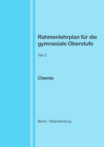 Rahmenlehrplan für die gymnasiale Oberstufe - Chemie - Teil C - Jahrgangsstufen 11-13 (Berlin/Brandenburg) von epubli