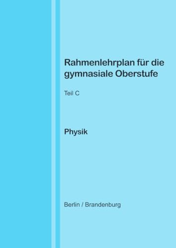 Rahmenlehrplan für die gymnasiale Oberstufe - Physik - Teil C - Jahrgangsstufen 11-13 (Berlin/Brandenburg) von epubli