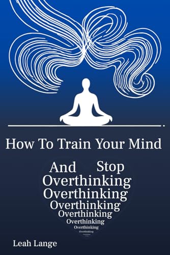 How To Train Your Mind and Stop Overthinking von Independently published
