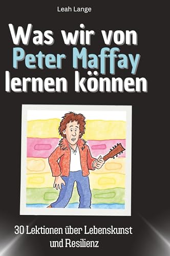 Was wir von Peter Maffay lernen können: 30 Lektionen über Lebenskunst und Resilienz von 27Amigos