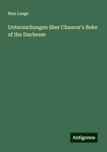 Untersuchungen über Chaucer's Boke of the Duchesse von Antigonos Verlag