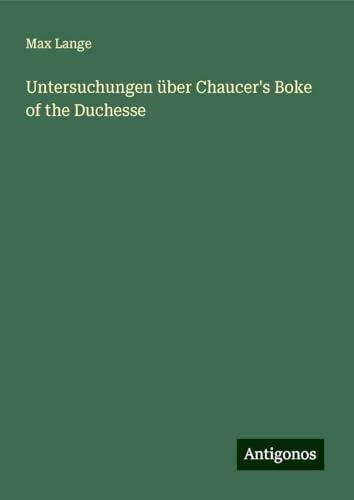 Untersuchungen über Chaucer's Boke of the Duchesse von Antigonos Verlag