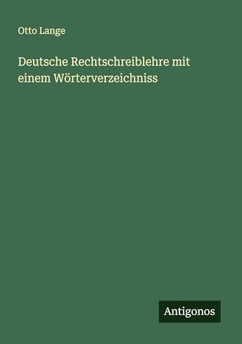 Deutsche Rechtschreiblehre mit einem Wörterverzeichniss von Antigonos Verlag