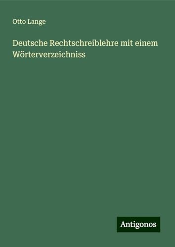 Deutsche Rechtschreiblehre mit einem Wörterverzeichniss von Antigonos Verlag
