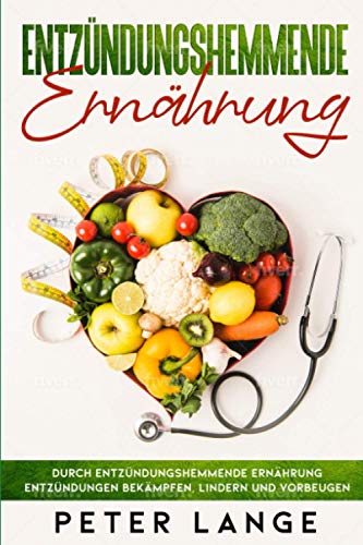Entzündungshemmende Ernährung: Durch entzündungsgemmende Ernährung Entzündungen bekämpfen, lindern und vorbeugen Entzündungshemmende Ernährung: Durch entzündungsgemmende Ernährung Entzündungen bekämpfen, lindern und vorbeugen