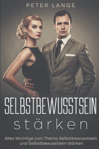 Selbstbewusstsein stärken: Alles Wichtige zum Thema Selbstbewusstsein und Selbstbewusstsein stärken von Independently published