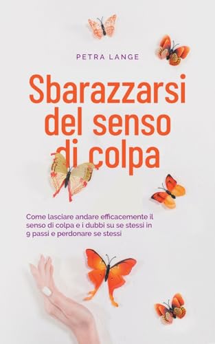 Sbarazzarsi del senso di colpa Come lasciare andare efficacemente il senso di colpa e i dubbi su se stessi in 9 passi e perdonare se stessi von Petra Lange