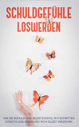 Schuldgefühle loswerden: Wie Sie Schuld und Selbstzweifel in 9 Schritten effektiv loslassen und sich selbst verzeihen Schuldgefühle loswerden: Wie Sie Schuld und Selbstzweifel in 9 Schritten effektiv loslassen und sich selbst verzeihen