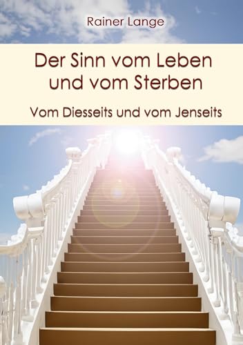 Der Sinn vom Leben und vom Sterben: Vom Diesseits und vom Jenseits