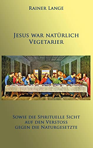 Jesus war natürlich Vegetarier: Sowie die spirituelle Sicht auf den Verstoß gegen die Naturgesetze von Books on Demand GmbH