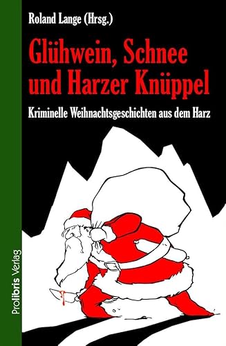 Glühwein, Schnee und Harzer Knüppel: Kriminelle Weihnachtsgeschichten aus dem Harz Glühwein, Schnee und Harzer Knüppel: Kriminelle Weihnachtsgeschichten aus dem Harz