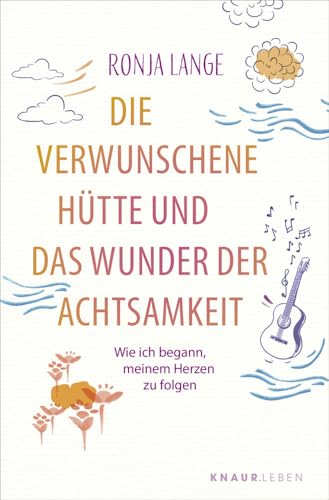 Die verwunschene Hütte und das Wunder der Achtsamkeit: Wie ich begann, meinem Herzen zu folgen | Eine inspirierende Selbstfindungsgeschichte über die lebensverändernde Kraft der Achtsamkeit