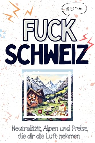 Fuck Schweiz - Eine Abrechnung - das große Wutbuch. Schimpfen, Ärgern, Aufregen!: Neutralität, Alpen und Preise, die dir die Luft nehmen von FlipFlop