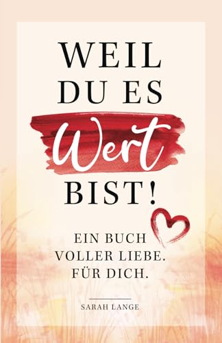 Weil du es wert bist! Ein Buch voller Liebe. Für dich.