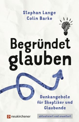 Begründet glauben: Denkangebote für Skeptiker und Glaubende