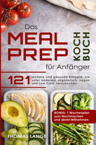 Das Meal Prep Kochbuch für Anfänger: 121 leckere und gesunde Rezepte, um unter anderem vegetarisch, vegan und Low Carb vorzukochen. BONUS: 1 Wochenplan zum Nachmachen und direkt Mitnehmen Das Meal Prep Kochbuch für Anfänger: 121 leckere und gesunde Rezepte, um unter anderem vegetarisch, vegan und Low Carb vorzukochen. BONUS: 1 Wochenplan zum Nachmachen und direkt Mitnehmen