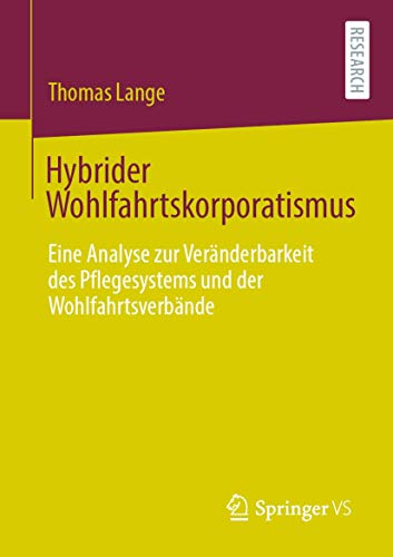Hybrider Wohlfahrtskorporatismus: Eine Analyse zur Veränderbarkeit des Pflegesystems und der Wohlfahrtsverbände von Springer VS