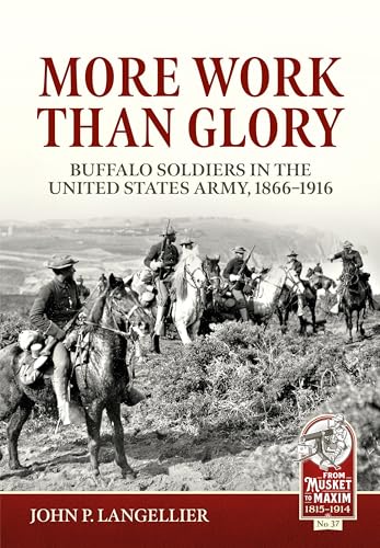 More Work Than Glory: Buffalo Soldiers in the United States Army, 1865-1916 (From Musket to Maxim: 1815-1914, Band 37)