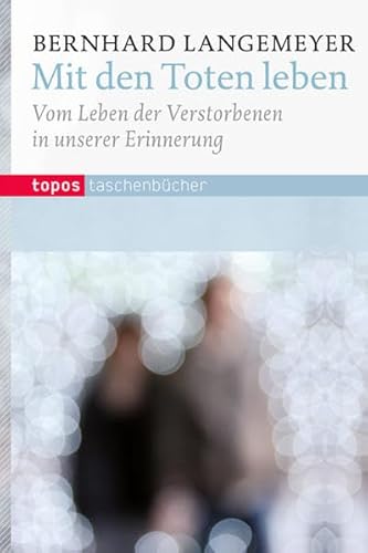 Mit den Toten Leben: Vom Leben der Verstorbenen in unserer Erinnerung (Topos Taschenbücher)