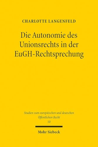 Die Autonomie des Unionsrechts in der EuGH-Rechtsprechung (Studien zum europäischen und deutschen Öffentlichen Recht, Band 50) von Mohr Siebeck