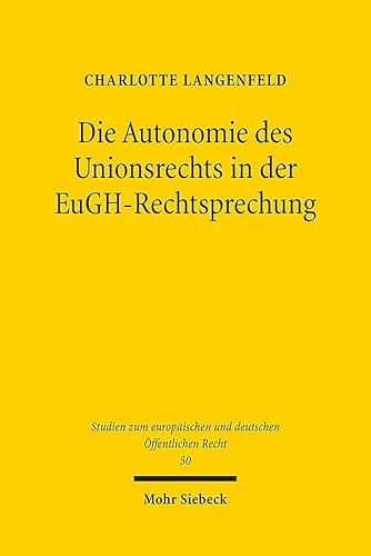 Die Autonomie des Unionsrechts in der EuGH-Rechtsprechung (Studien zum europäischen und deutschen Öffentlichen Recht, Band 50)