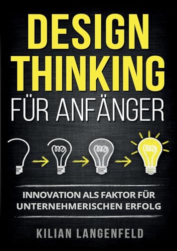 Design Thinking für Anfänger: Innovation als Faktor für unternehmerischen Erfolg